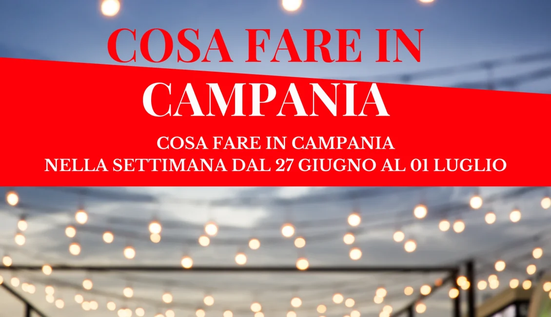 Cosa Fare In Campania Settimana Dal 27 Giugno Al 01 Luglio