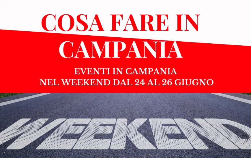 Cosa fare in Campania nel weekend dal 24 al 26 giugno
