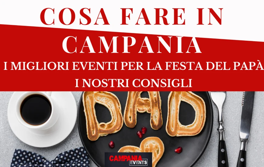 Cosa fare in Campania per la Festa del Papà 2023 Cosa fare in Campania per la Festa del Papà 2023