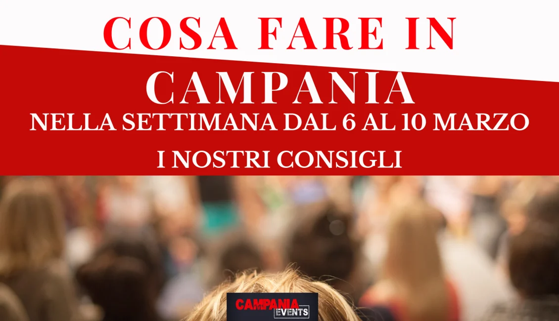 Cosa fare in Campania nella settimana dal 6 al 10 marzo 2023 Cosa Fare In Campania Settimana 6 Al 10 Marzo