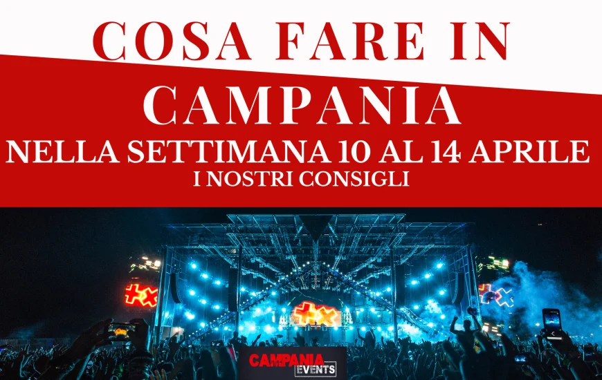 Cosa fare in Campania nella settimana dal 10 al 14 aprile 2023