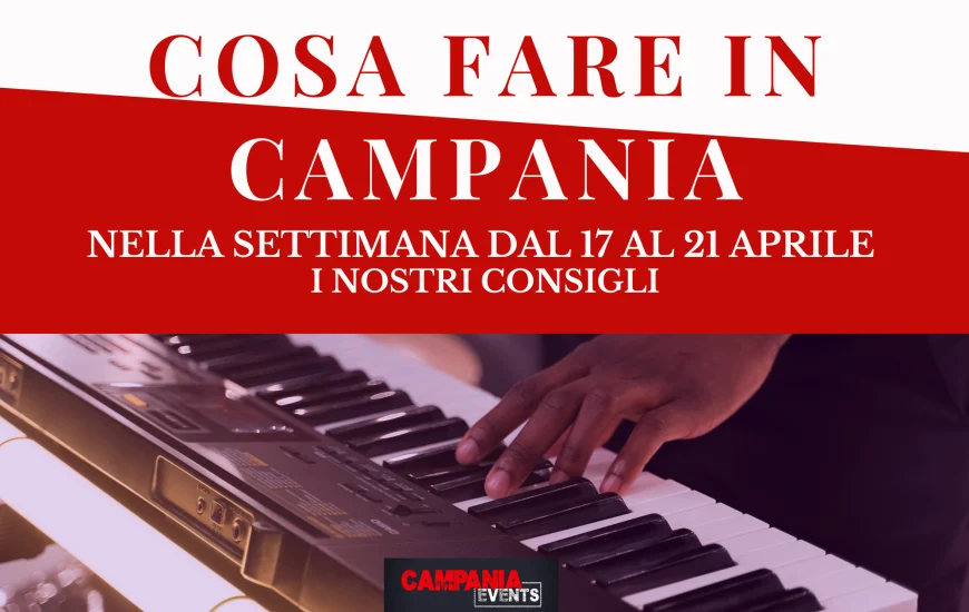 Cosa fare in Campania nella settimana dal 17 al 21 aprile 2023