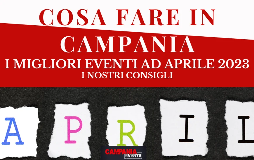 Eventi da non perdere in Campania ad aprile 2023 Eventi da non perdere in Campania ad aprile 2023