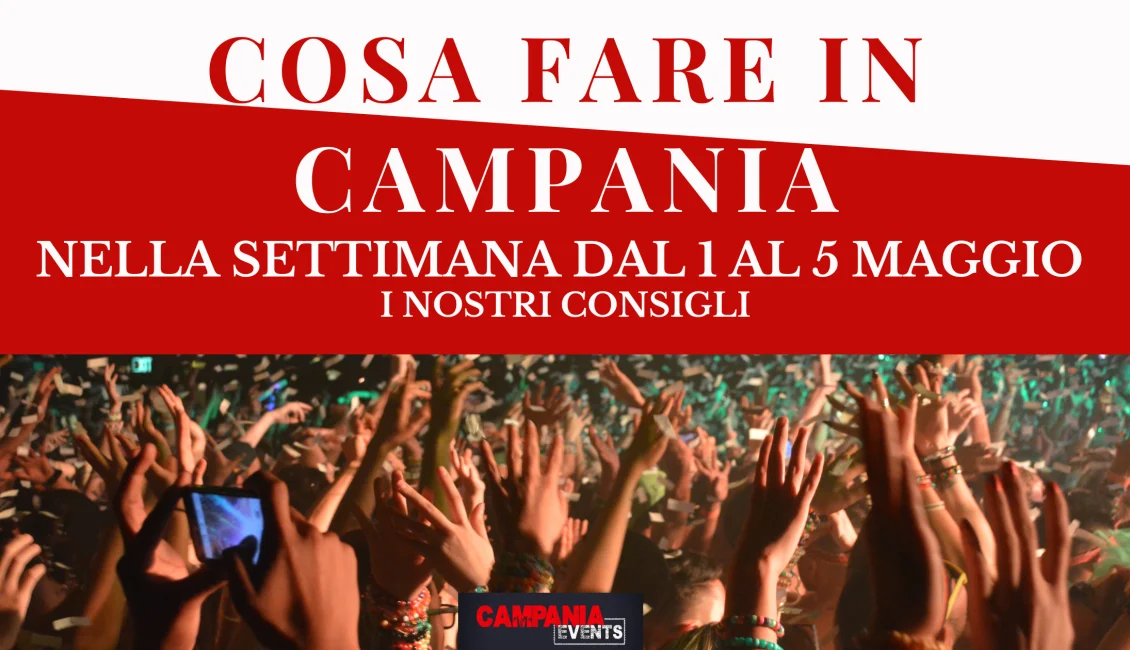 Cosa fare in Campania nella settimana dal 1 al 5 maggio 2023 Cosa Fare In Campania Dal 1 Al 5 Maggio