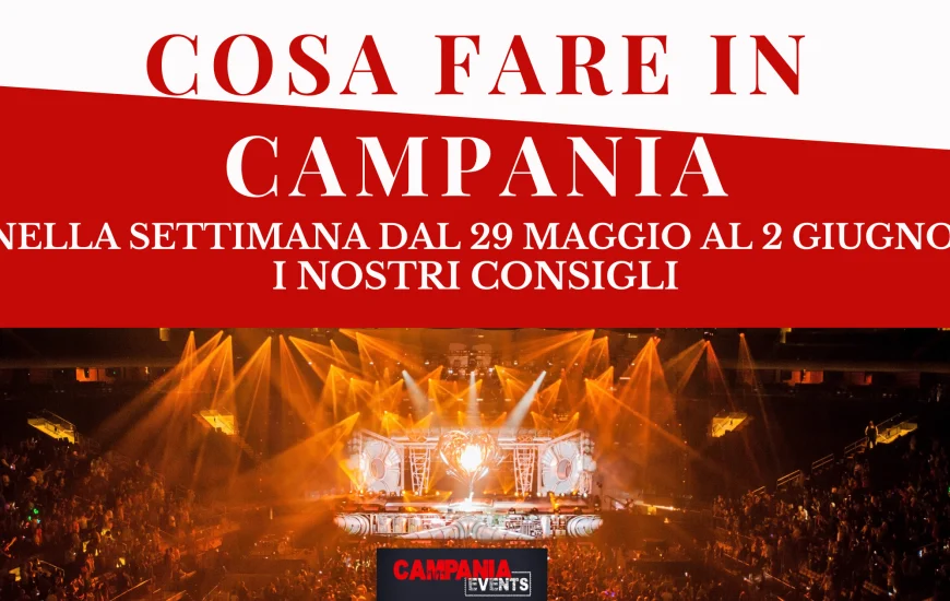 Cosa fare in Campania nella settimana dal 29 maggio al 2 giugno 2023